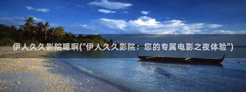 .久久伊人 影院：伊人久久影院嗯啊(\