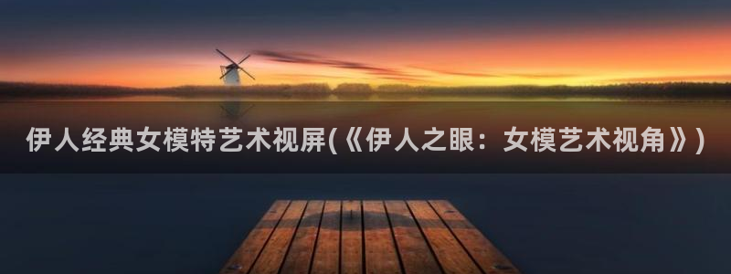 久久伊人男人噜噜影院：伊人经典女模特艺术视屏(《伊人之眼：女模艺术视角》)