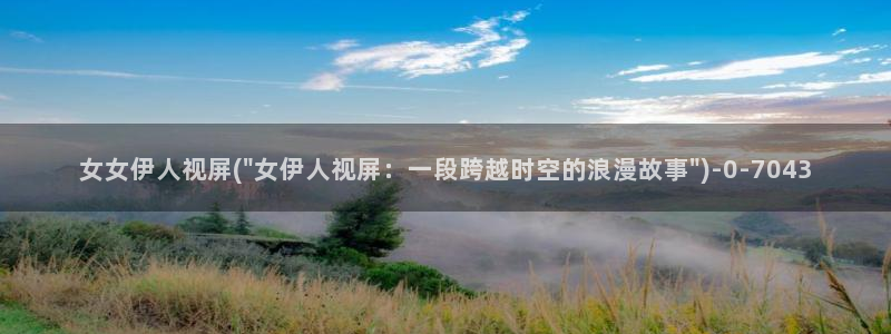 伊人久久碰影院：女女伊人视屏(\