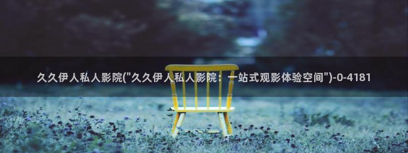 伊人久久影院影：久久伊人私人影院(\