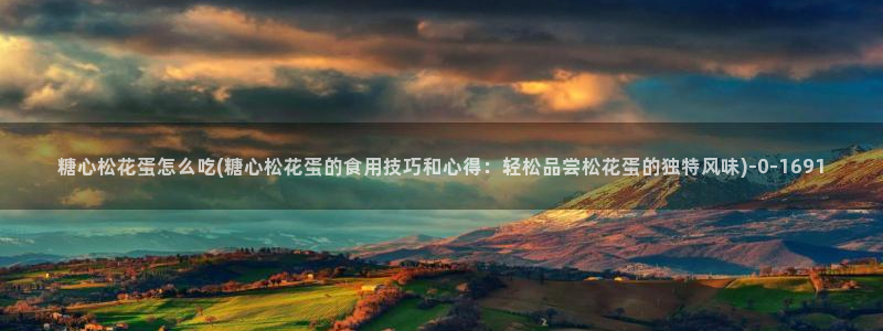 糖心vlog视频唐伯虎：糖心松花蛋怎么吃(糖心松花蛋的食用技