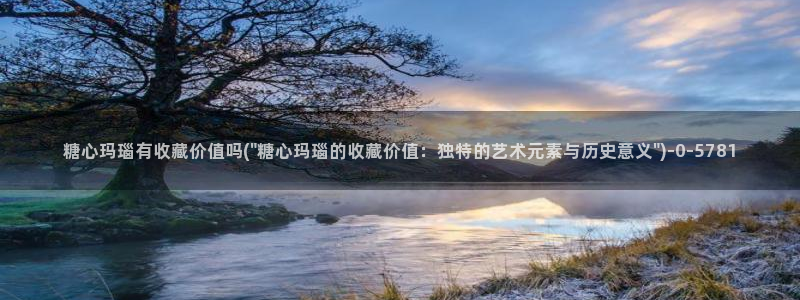 糖心vlog在线观看_糖心vlog小桃：糖心玛瑙有收藏价值吗